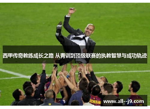 西甲传奇教练成长之路 从青训到顶级联赛的执教智慧与成功轨迹
