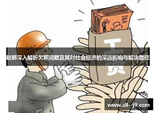 赵鹏深入解析欠薪问题及其对社会经济的深远影响与解决路径
