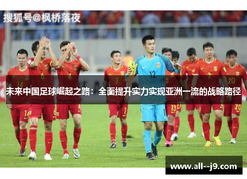 未来中国足球崛起之路：全面提升实力实现亚洲一流的战略路径