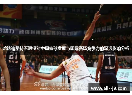 哈达迪坚持不退役对中国篮球发展与国际赛场竞争力的深远影响分析