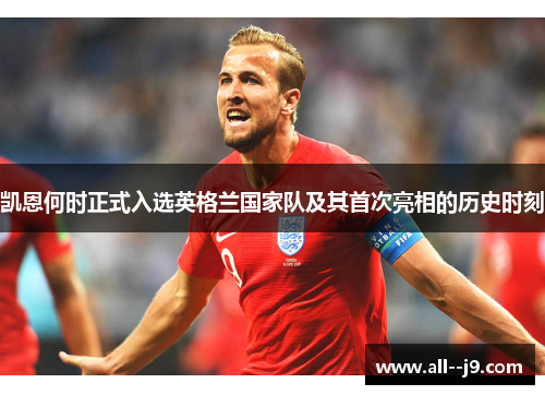 凯恩何时正式入选英格兰国家队及其首次亮相的历史时刻