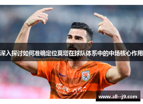 深入探讨如何准确定位莫塔在球队体系中的中场核心作用