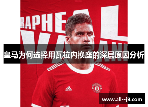 皇马为何选择用瓦拉内换座的深层原因分析
