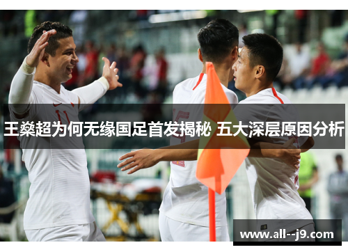 王燊超为何无缘国足首发揭秘 五大深层原因分析 王燊超为何无缘国足首发揭秘 五大深层原因分析