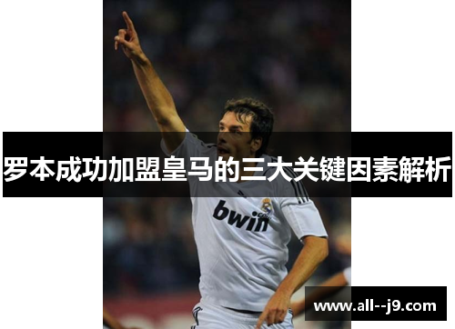 罗本成功加盟皇马的三大关键因素解析