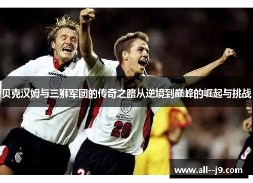 贝克汉姆与三狮军团的传奇之路从逆境到巅峰的崛起与挑战