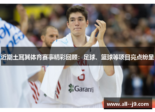 近期土耳其体育赛事精彩回顾:足球、篮球等项目亮点纷呈 近期土耳其体育赛事精彩回顾:足球、篮球等项目亮点纷呈