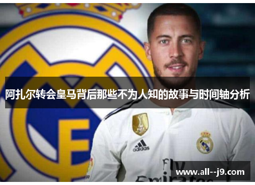阿扎尔转会皇马背后那些不为人知的故事与时间轴分析