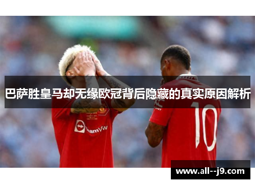 巴萨胜皇马却无缘欧冠背后隐藏的真实原因解析