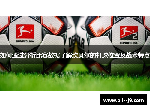 如何通过分析比赛数据了解坎贝尔的打球位置及战术特点