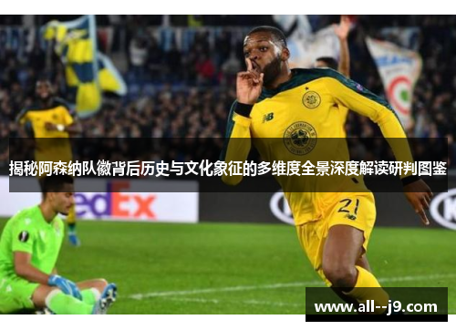 揭秘阿森纳队徽背后历史与文化象征的多维度全景深度解读研判图鉴