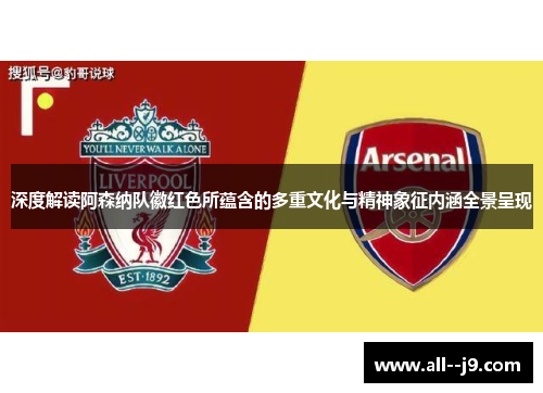 深度解读阿森纳队徽红色所蕴含的多重文化与精神象征内涵全景呈现