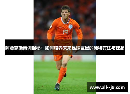 阿贾克斯青训揭秘：如何培养未来足球巨星的独特方法与理念