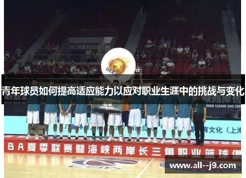 青年球员如何提高适应能力以应对职业生涯中的挑战与变化