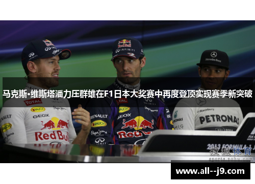 马克斯·维斯塔潘力压群雄在F1日本大奖赛中再度登顶实现赛季新突破