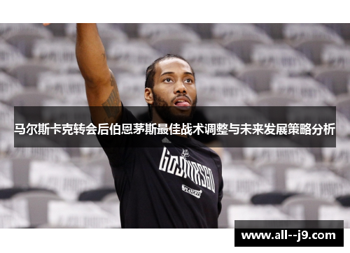 马尔斯卡克转会后伯恩茅斯最佳战术调整与未来发展策略分析