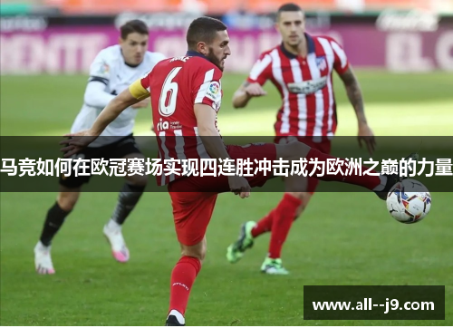 马竞如何在欧冠赛场实现四连胜冲击成为欧洲之巅的力量