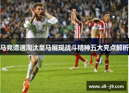 马竞遭遇淘汰皇马展现战斗精神五大亮点解析