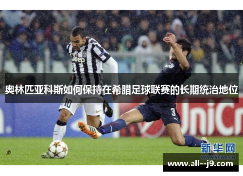 奥林匹亚科斯如何保持在希腊足球联赛的长期统治地位