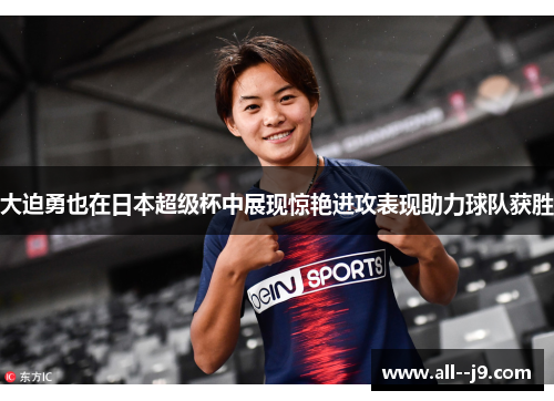 大迫勇也在日本超级杯中展现惊艳进攻表现助力球队获胜