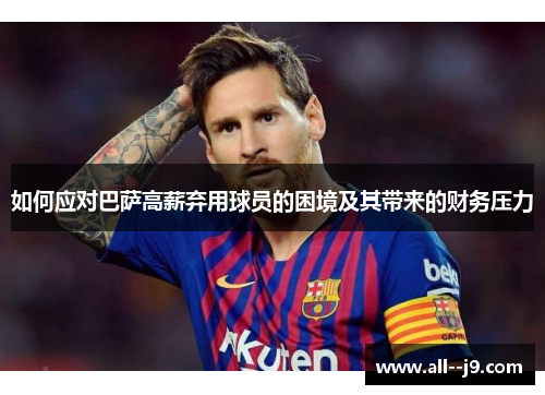 如何应对巴萨高薪弃用球员的困境及其带来的财务压力