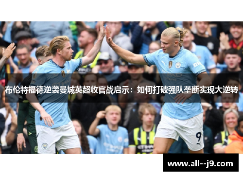 布伦特福德逆袭曼城英超收官战启示：如何打破强队垄断实现大逆转