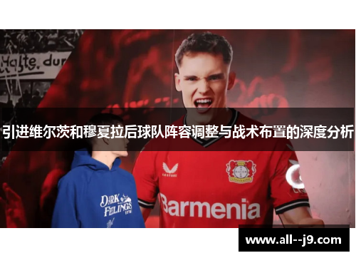 引进维尔茨和穆夏拉后球队阵容调整与战术布置的深度分析