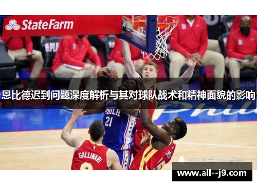 恩比德迟到问题深度解析与其对球队战术和精神面貌的影响