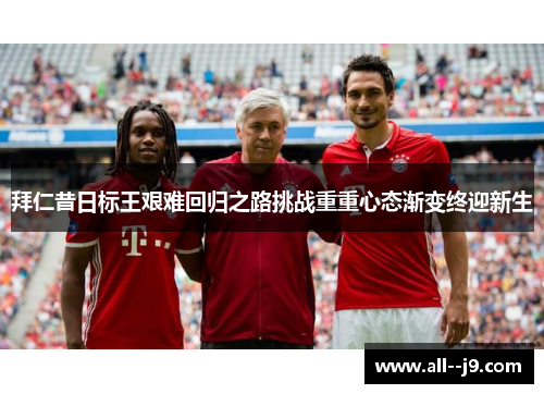 拜仁昔日标王艰难回归之路挑战重重心态渐变终迎新生