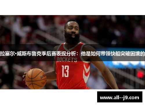拉塞尔·威斯布鲁克季后赛表现分析：他是如何带领快船突破困境的