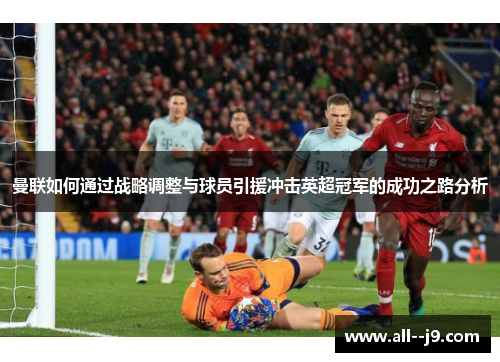 曼联如何通过战略调整与球员引援冲击英超冠军的成功之路分析