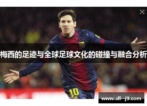 梅西的足迹与全球足球文化的碰撞与融合分析
