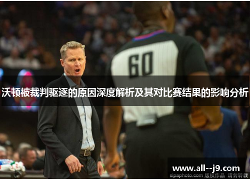 沃顿被裁判驱逐的原因深度解析及其对比赛结果的影响分析