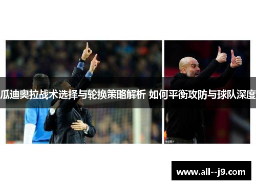 瓜迪奥拉战术选择与轮换策略解析 如何平衡攻防与球队深度