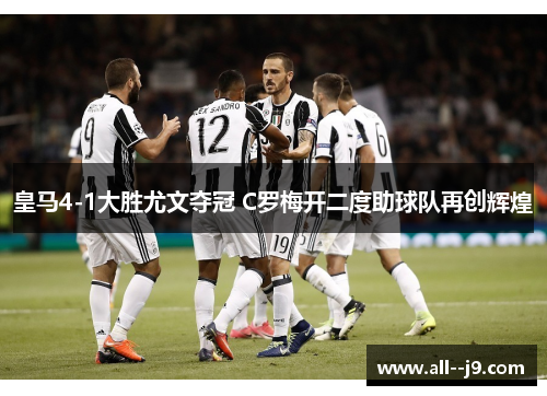 皇马4-1大胜尤文夺冠 C罗梅开二度助球队再创辉煌 皇马4-1大胜尤文夺冠 C罗梅开二度助球队再创辉煌
