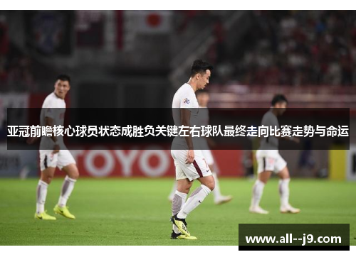 亚冠前瞻核心球员状态成胜负关键左右球队最终走向比赛走势与命运
