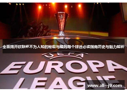 全面揭开欧联杯不为人知的秘密与规则每个球迷必读指南历史与魅力解析