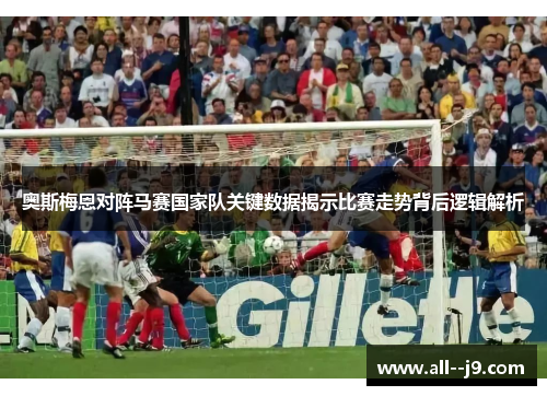 奥斯梅恩对阵马赛国家队关键数据揭示比赛走势背后逻辑解析 奥斯梅恩对阵马赛国家队关键数据揭示比赛走势背后逻辑解析