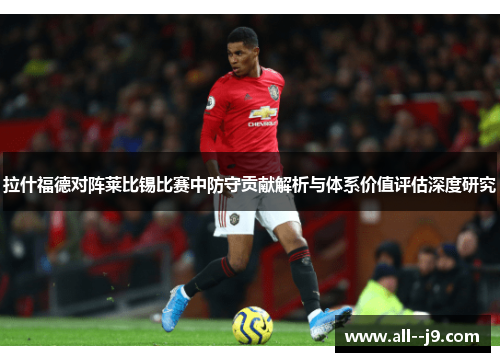 拉什福德对阵莱比锡比赛中防守贡献解析与体系价值评估深度研究 拉什福德对阵莱比锡比赛中防守贡献解析与体系价值评估深度研究