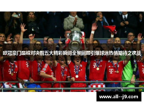 欧冠豪门巅峰对决前五大精彩瞬间全景回顾引爆球迷热情期待之夜战