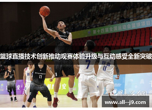 篮球直播技术创新推动观赛体验升级与互动感受全新突破