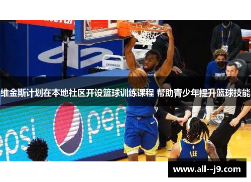 维金斯计划在本地社区开设篮球训练课程 帮助青少年提升篮球技能 维金斯计划在本地社区开设篮球训练课程 帮助青少年提升篮球技能