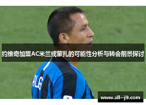 约维奇加盟AC米兰或蒙扎的可能性分析与转会前景探讨 约维奇加盟AC米兰或蒙扎的可能性分析与转会前景探讨