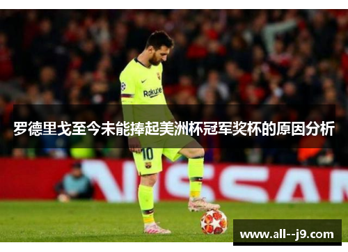 罗德里戈至今未能捧起美洲杯冠军奖杯的原因分析 罗德里戈至今未能捧起美洲杯冠军奖杯的原因分析