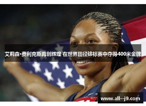 艾莉森·费利克斯再创辉煌 在世界田径锦标赛中夺得400米金牌 艾莉森·费利克斯再创辉煌 在世界田径锦标赛中夺得400米金牌