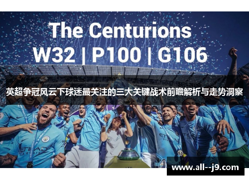 英超争冠风云下球迷最关注的三大关键战术前瞻解析与走势洞察 英超争冠风云下球迷最关注的三大关键战术前瞻解析与走势洞察