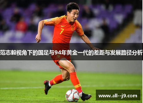范志毅视角下的国足与94年黄金一代的差距与发展路径分析 范志毅视角下的国足与94年黄金一代的差距与发展路径分析