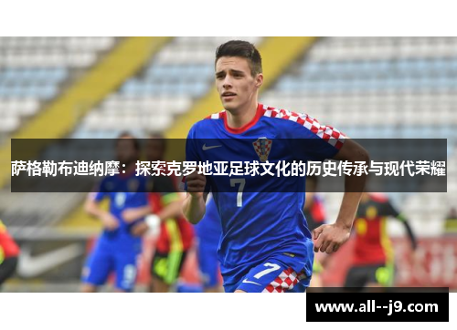萨格勒布迪纳摩:探索克罗地亚足球文化的历史传承与现代荣耀 萨格勒布迪纳摩:探索克罗地亚足球文化的历史传承与现代荣耀