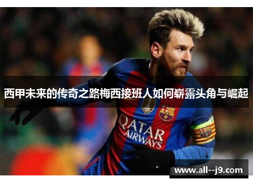 西甲未来的传奇之路梅西接班人如何崭露头角与崛起 西甲未来的传奇之路梅西接班人如何崭露头角与崛起