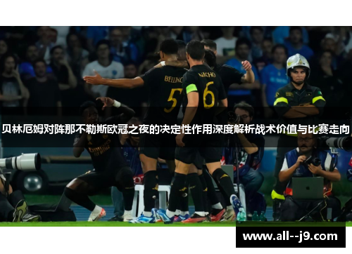 贝林厄姆对阵那不勒斯欧冠之夜的决定性作用深度解析战术价值与比赛走向